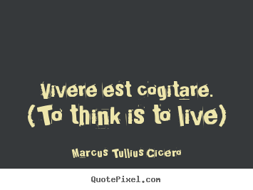 Create custom picture quotes about life - Vivere est cogitare. (to think is to live)