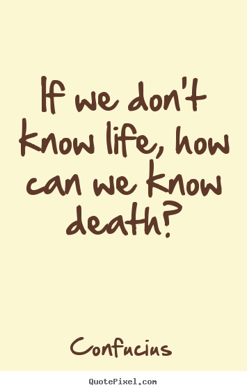 Confucius picture quotes - If we don't know life, how can we know death? - Life quotes