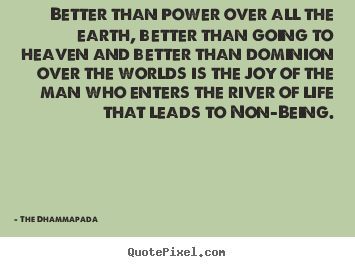 Design your own picture quotes about life - Better than power over all the earth, better than going..