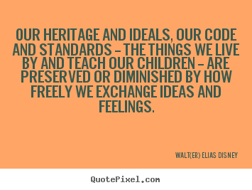 Create graphic photo quotes about life - Our heritage and ideals, our code and standards -- the things..