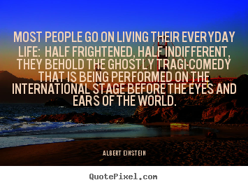 Quotes about life - Most people go on living their everyday life: half frightened,..