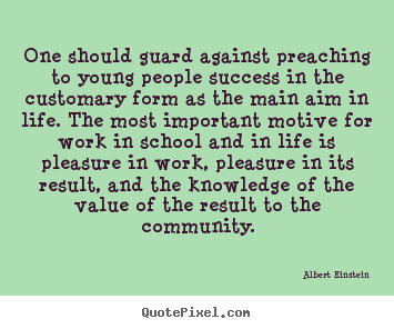One should guard against preaching to young people success in the.. Albert Einstein  life sayings