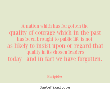 Euripides image quotes - A nation which has forgotten the quality of courage which.. - Life quotes