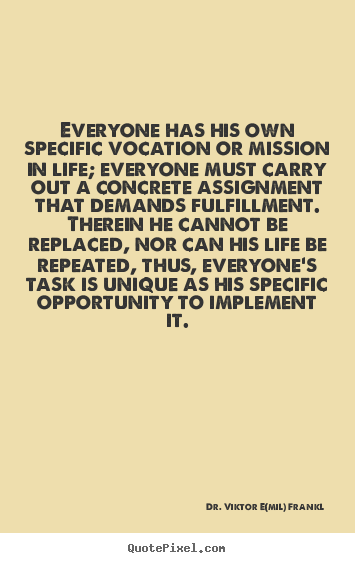 Dr. Viktor E(mil) Frankl picture quote - Everyone has his own specific vocation or mission in life;.. - Life quotes