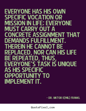 Dr. Viktor E(mil) Frankl poster quotes - Everyone has his own specific vocation or.. - Life quote