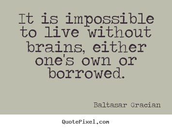 Life quotes - It is impossible to live without brains, either..