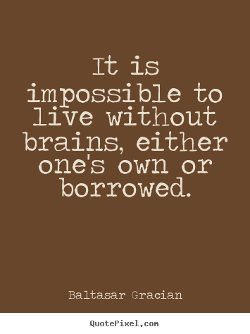 Life quote - It is impossible to live without brains, either..