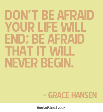 Quotes about life - Don't be afraid your life will end; be afraid that it will..