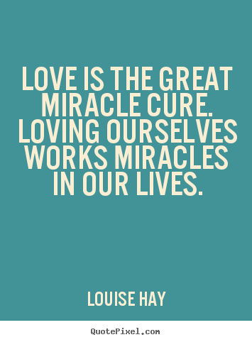 Make custom picture quotes about life - Love is the great miracle cure. loving ourselves works miracles in..