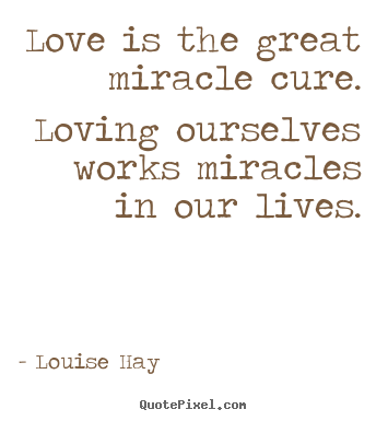 Quote about life - Love is the great miracle cure. loving ourselves..