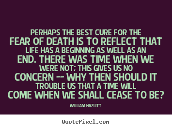 William Hazlitt picture quote - Perhaps the best cure for the fear of death is to reflect.. - Life quotes