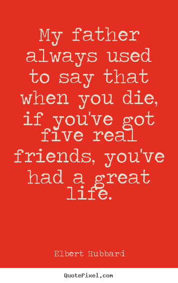 Life quote - My father always used to say that when you die, if you've..