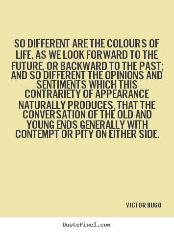 Life sayings - So different are the colours of life, as we look forward to the..