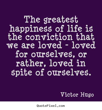 Sayings about life - The greatest happiness of life is the conviction that..