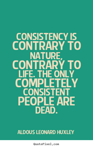 Life quote - Consistency is contrary to nature, contrary..