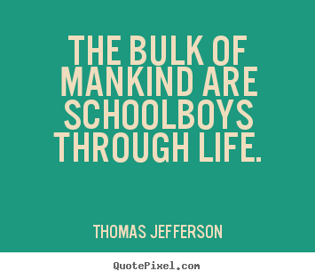 Thomas Jefferson photo quotes - The bulk of mankind are schoolboys through life. - Life quotes