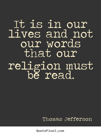 Life quote - It is in our lives and not our words that our religion must be read.