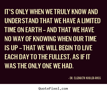 Life quotes - It's only when we truly know and understand that we have a limited..