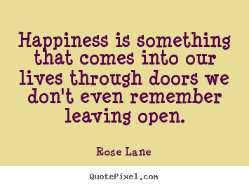 Happiness is something that comes into our lives.. Rose Lane famous life quotes