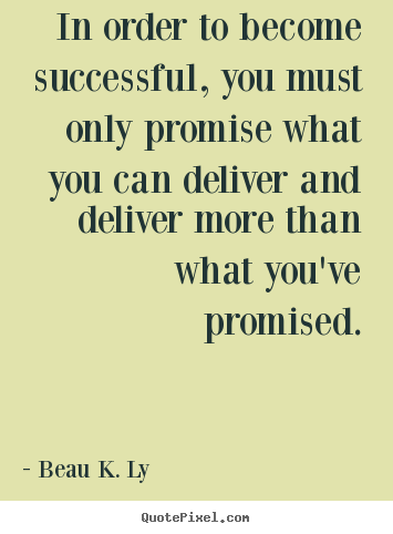 Beau K. Ly picture quote - In order to become successful, you must only promise what.. - Life quote