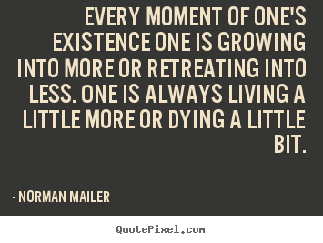 Sayings about life - Every moment of one's existence one is growing into more or retreating..