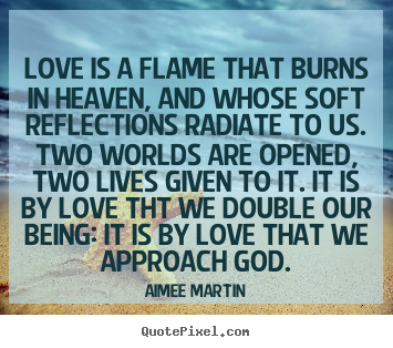 Sayings about life - Love is a flame that burns in heaven, and..