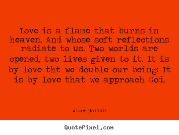 Aimee Martin picture quotes - Love is a flame that burns in heaven, and whose soft reflections radiate.. - Life quotes