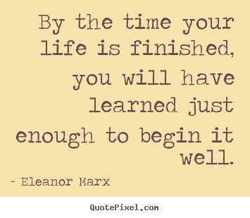 Life quotes - By the time your life is finished, you will have..