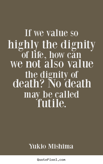 Quote about life - If we value so highly the dignity of life, how can we..