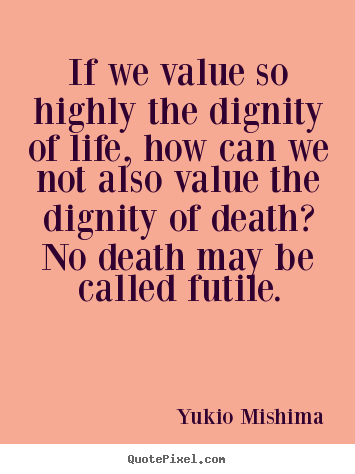 Quote about life - If we value so highly the dignity of life,..