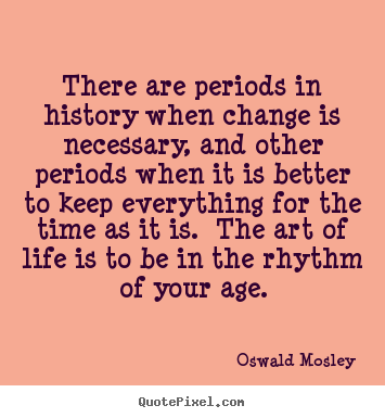 Life quotes - There are periods in history when change is necessary,..