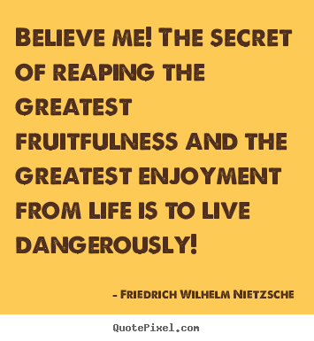 Life quotes - Believe me! the secret of reaping the greatest fruitfulness and the greatest..