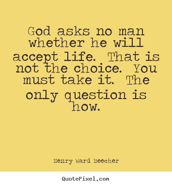 Henry Ward Beecher picture quotes - God asks no man whether he will accept life. that.. - Life quote