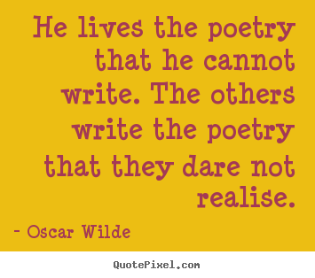 Life quote - He lives the poetry that he cannot write. the others write the..