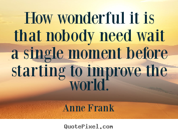 Anne Frank picture quotes - How wonderful it is that nobody need wait a single moment before starting.. - Life quotes