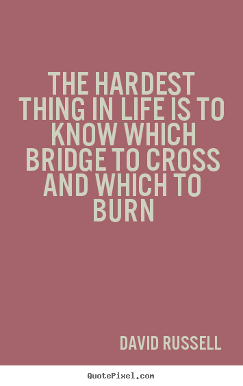Life quotes - The hardest thing in life is to know which bridge..