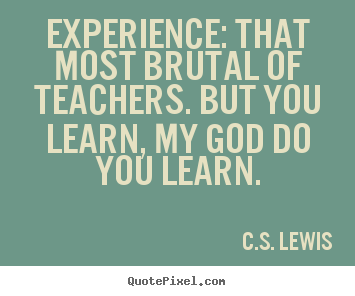 Quotes about life - Experience: that most brutal of teachers. but..