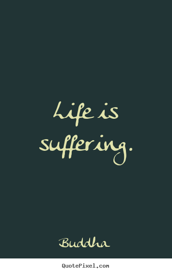 Life quote - Life is suffering.