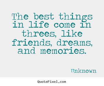 Life quote - The best things in life come in threes, like friends,..