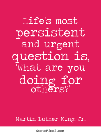 Customize picture quote about life - Life's most persistent and urgent question is, 'what are you..
