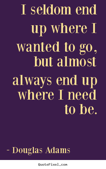 Life quotes - I seldom end up where i wanted to go, but..