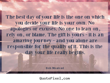 Design your own picture quotes about life - The best day of your life is the one on which you decide your life..