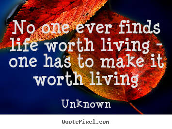 Life quotes - No one ever finds life worth living - one has to make it worth living