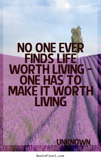 Life quotes - No one ever finds life worth living - one has to make it worth..
