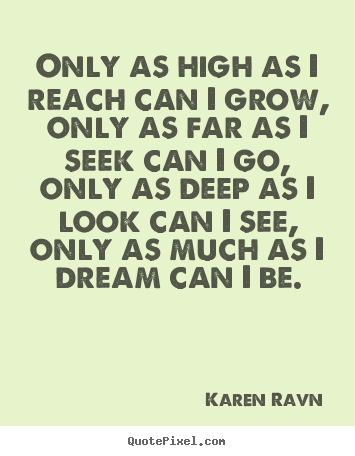 Life sayings - Only as high as i reach can i grow, only as far..