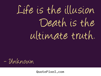 Diy picture quotes about life - Life is the illusion death is the ultimate truth.
