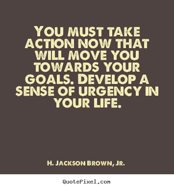 Design picture quotes about life - You must take action now that will move you towards your goals...