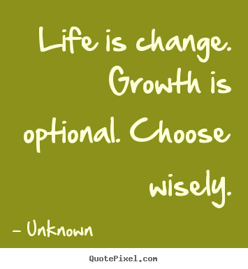 Life quotes - Life is change. growth is optional. choose..