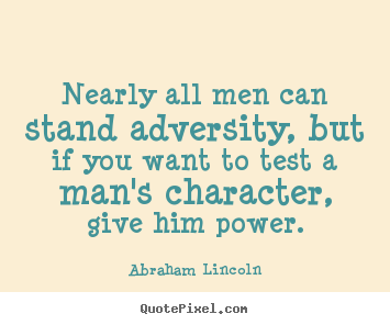 Abraham Lincoln picture quotes - Nearly all men can stand adversity, but if you want to test a man's character,.. - Life sayings