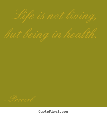 Proverb photo quotes - Life is not living, but being in health. - Life quote